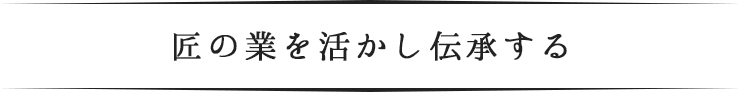 匠の業を活かし伝承する