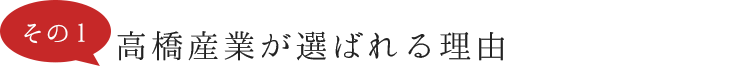 高橋産業が選ばれる理由（その1）