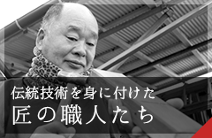 伝統技術を身に付けた 匠の職人たち